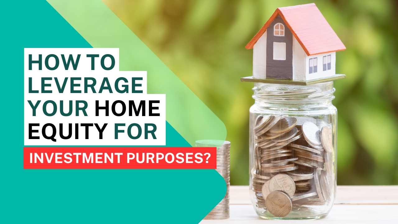 How to Leverage Your Home Equity for Investment Purposes?